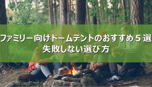 【2026年最新】ファミリー向けドームテントのおすすめ５選｜失敗しない選び方