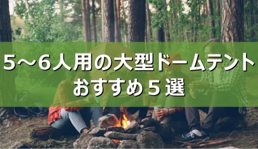 【2026年最新】5～6人用の大型ドームテントおすすめ５選