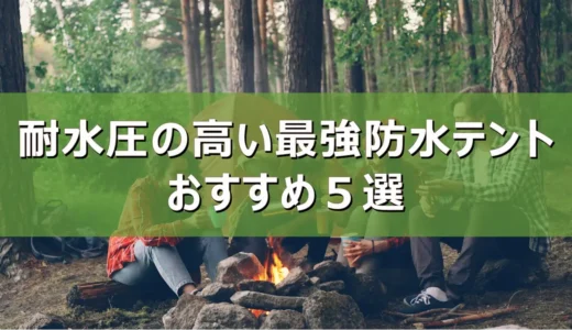 【2026年最新】耐水圧の高い最強防水テントおすすめ５選